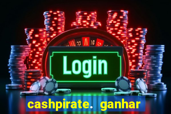 cashpirate. ganhar dinheiro jogando